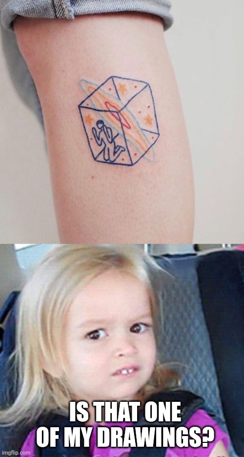 LOOKS LIKE IT WAS DONE BY A KID | IS THAT ONE OF MY DRAWINGS? | image tagged in confused little girl,tattoos,bad tattoos | made w/ Imgflip meme maker