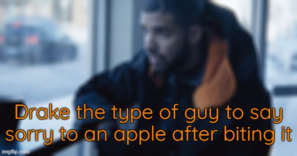 . | Drake the type of guy to say sorry to an apple after biting it | made w/ Imgflip meme maker