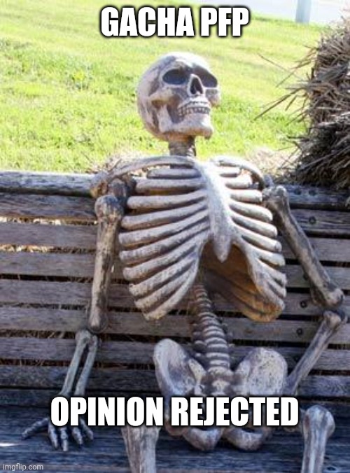 Waiting Skeleton Meme | GACHA PFP; OPINION REJECTED | image tagged in memes,waiting skeleton | made w/ Imgflip meme maker