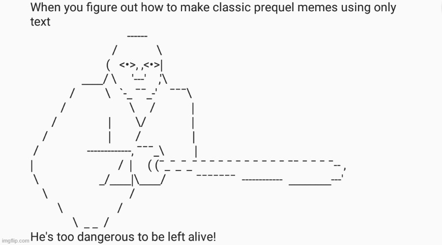Text art is getting dangerous | image tagged in he's too dangerous to be left alive,ascii art,memes,star wars | made w/ Imgflip meme maker
