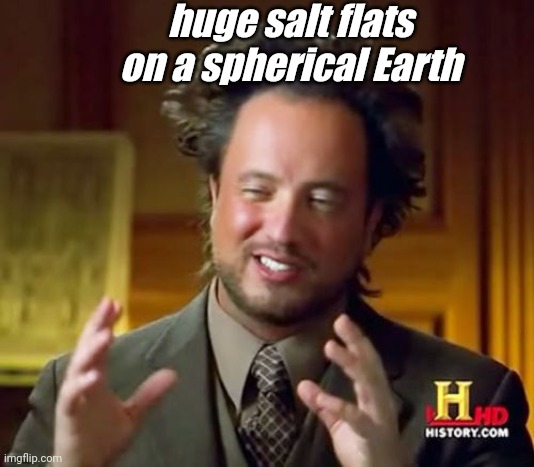 huge salt flats | huge salt flats on a spherical Earth | image tagged in memes,ancient aliens | made w/ Imgflip meme maker