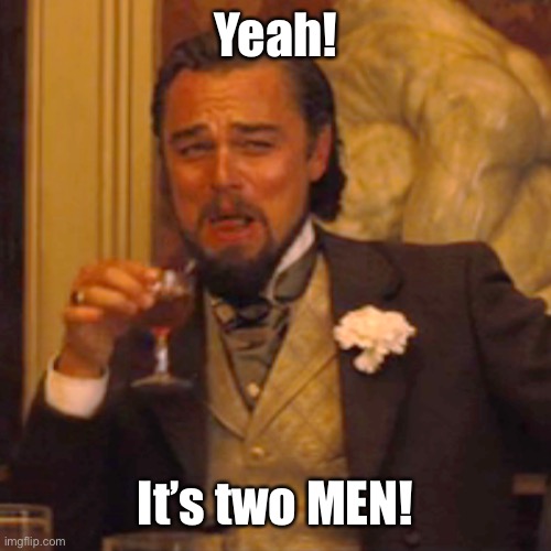 Laughing Leo Meme | Yeah! It’s two MEN! | image tagged in memes,laughing leo | made w/ Imgflip meme maker