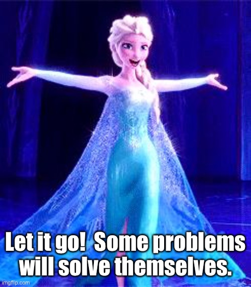 Let It Go | Let it go!  Some problems will solve themselves. | image tagged in let it go | made w/ Imgflip meme maker