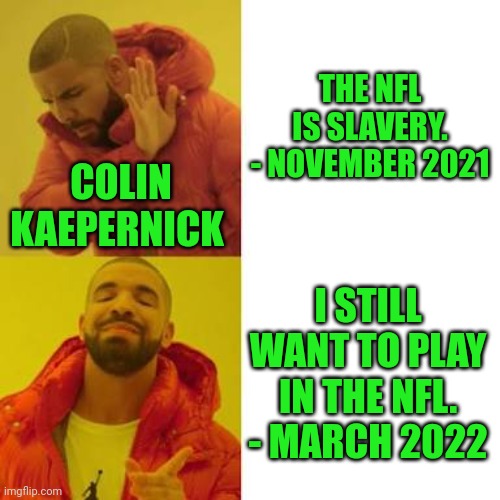 Having it both ways. | THE NFL IS SLAVERY. - NOVEMBER 2021; COLIN KAEPERNICK; I STILL WANT TO PLAY IN THE NFL. - MARCH 2022 | image tagged in drake no/yes,colin kaepernick oppressed,nfl,slavery | made w/ Imgflip meme maker