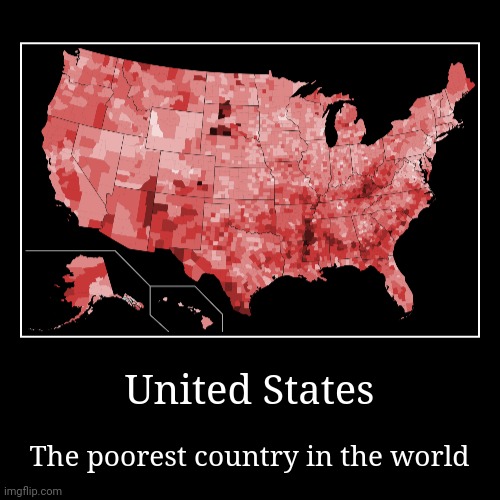 United States is the poorest country in the world | image tagged in funny,demotivationals | made w/ Imgflip demotivational maker