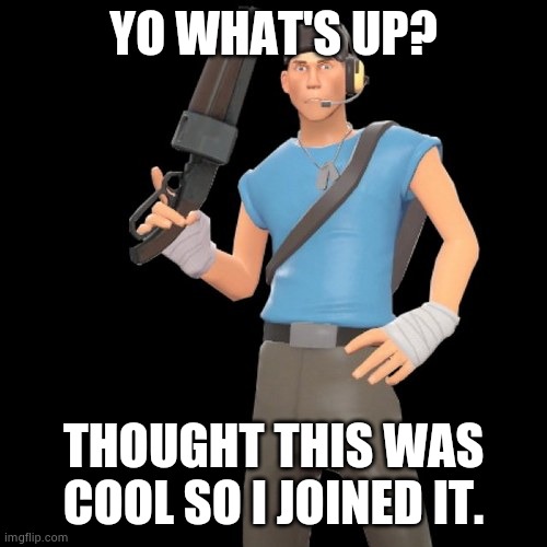 Scout | YO WHAT'S UP? THOUGHT THIS WAS COOL SO I JOINED IT. | image tagged in scout | made w/ Imgflip meme maker