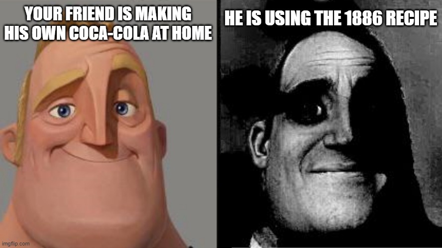 Traumatized Mr. Incredible | YOUR FRIEND IS MAKING HIS OWN COCA-COLA AT HOME; HE IS USING THE 1886 RECIPE | image tagged in traumatized mr incredible | made w/ Imgflip meme maker