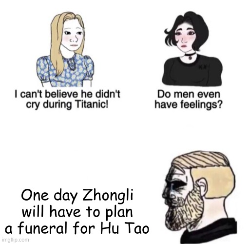 Chad crying | One day Zhongli will have to plan a funeral for Hu Tao | image tagged in chad crying | made w/ Imgflip meme maker