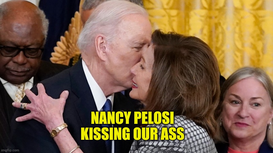 Pucker Up | NANCY PELOSI KISSING OUR ASS | image tagged in kiss my ass,nancy pelosi,biden | made w/ Imgflip meme maker