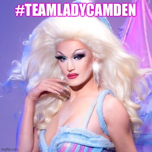 #teamladycamden | #TEAMLADYCAMDEN | image tagged in teamladycamden,lady camden,rupaul's drag race,rupaul season 14 | made w/ Imgflip meme maker