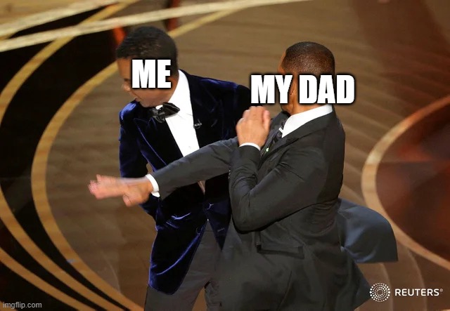 Will Smith punching Chris Rock | MY DAD; ME | image tagged in will smith punching chris rock | made w/ Imgflip meme maker