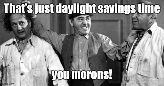 Three Stooges | That’s just daylight savings time you morons! | image tagged in three stooges | made w/ Imgflip meme maker