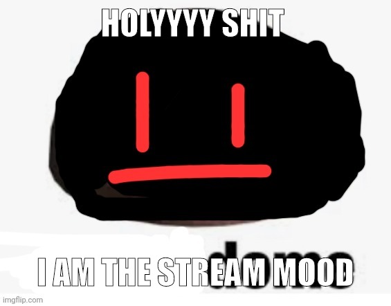 Shady dome (by Sun) | HOLYYYY SHIT; I AM THE STREAM MOOD | image tagged in shady dome by sun | made w/ Imgflip meme maker