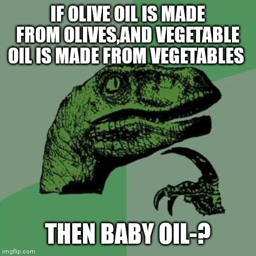 wait a second | IF OLIVE OIL IS MADE FROM OLIVES,AND VEGETABLE OIL IS MADE FROM VEGETABLES; THEN BABY OIL-? | image tagged in raptor,wait a minute,fun,memes | made w/ Imgflip meme maker