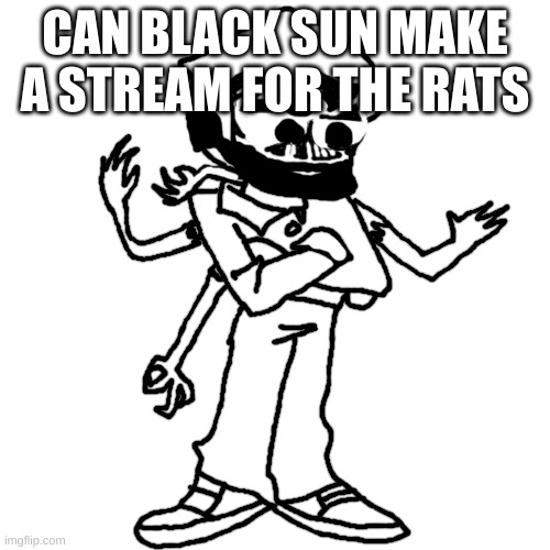 Edward as Eduardo | CAN BLACK SUN MAKE A STREAM FOR THE RATS | image tagged in edward as eduardo | made w/ Imgflip meme maker