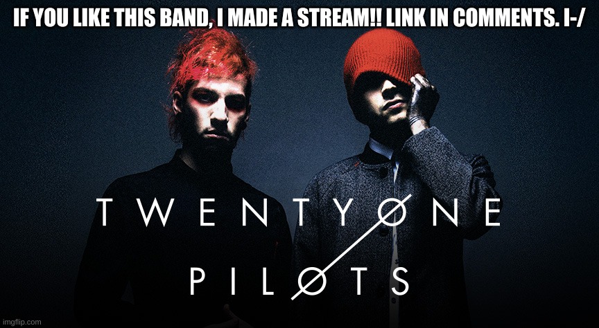 hhehh | IF YOU LIKE THIS BAND, I MADE A STREAM!! LINK IN COMMENTS. I-/ | image tagged in twenty one pilots | made w/ Imgflip meme maker