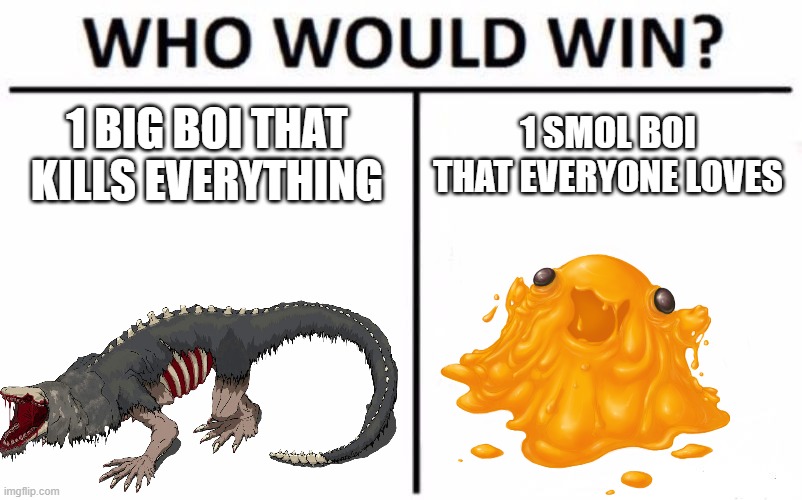Who Would Win? Meme | 1 BIG BOI THAT KILLS EVERYTHING; 1 SMOL BOI THAT EVERYONE LOVES | image tagged in memes,who would win | made w/ Imgflip meme maker