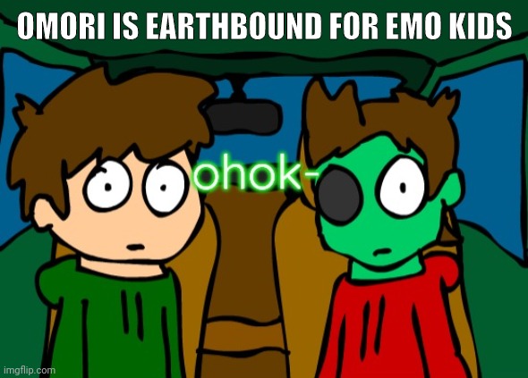 -An Omori and Earthbound fan | OMORI IS EARTHBOUND FOR EMO KIDS | image tagged in eddsworld ohok | made w/ Imgflip meme maker