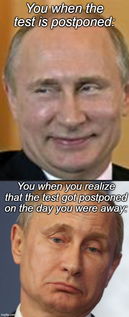 It makes you hate school more and more. | You when the test is postponed:; You when you realize that the test got postponed on the day you were away: | image tagged in smug putin,memes,funny,fun,sad,happy | made w/ Imgflip meme maker