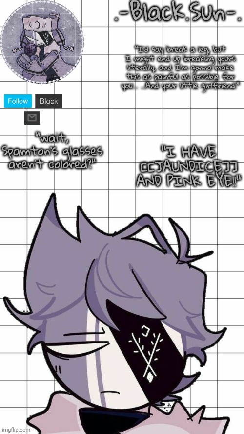 Black Sun's Ruv temp | "I HAVE [[JAUNDICE]] AND PINK EYE!!"; "wait, Spamton's glasses aren't colored?" | image tagged in black sun's ruv temp | made w/ Imgflip meme maker
