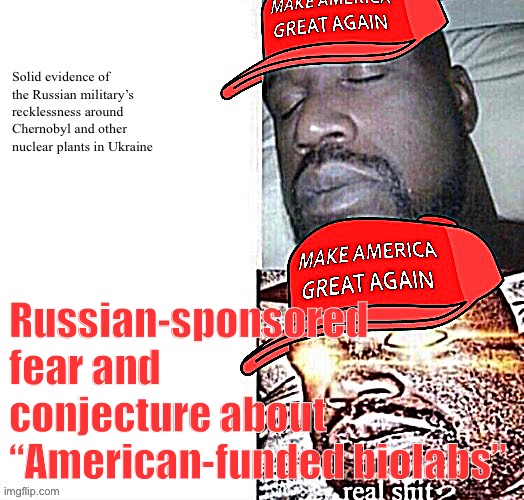 MAGA Shaq I sleep real shit | Solid evidence of the Russian military’s recklessness around Chernobyl and other nuclear plants in Ukraine; Russian-sponsored fear and conjecture about “American-funded biolabs” | image tagged in maga shaq i sleep real shit | made w/ Imgflip meme maker