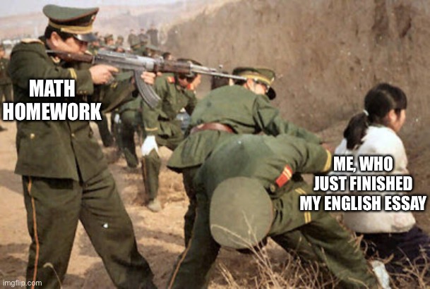 Bro it gets me every time | MATH HOMEWORK; ME, WHO JUST FINISHED MY ENGLISH ESSAY | image tagged in communist execution,school | made w/ Imgflip meme maker