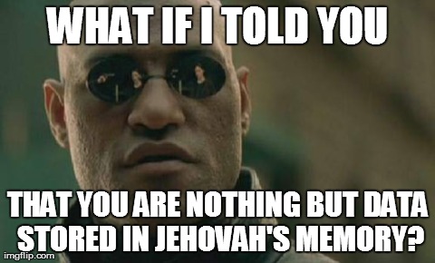 Matrix Morpheus Meme | WHAT IF I TOLD YOU THAT YOU ARE NOTHING BUT DATA STORED IN JEHOVAH'S MEMORY? | image tagged in memes,matrix morpheus | made w/ Imgflip meme maker
