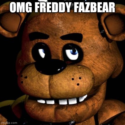 FREDDY FAZBEAR | OMG FREDDY FAZBEAR | image tagged in freddy fazbear | made w/ Imgflip meme maker
