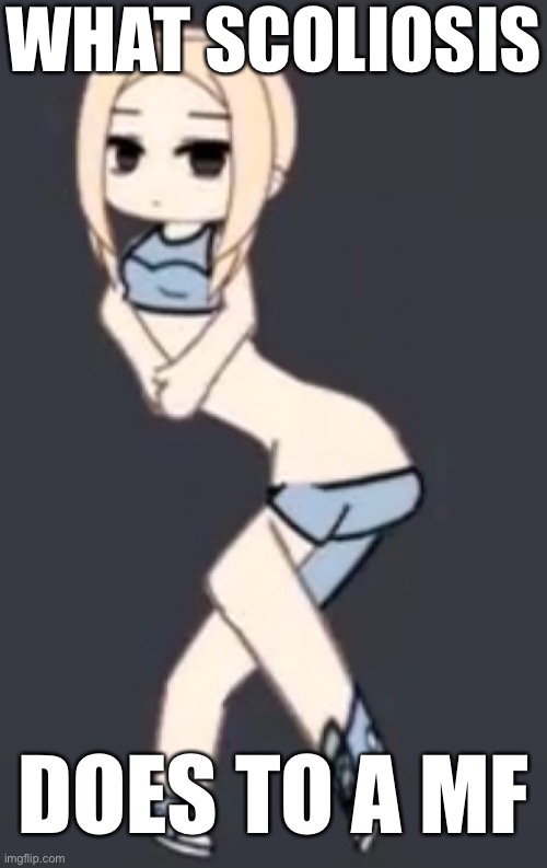 WHAT SCOLIOSIS; DOES TO A MF | made w/ Imgflip meme maker