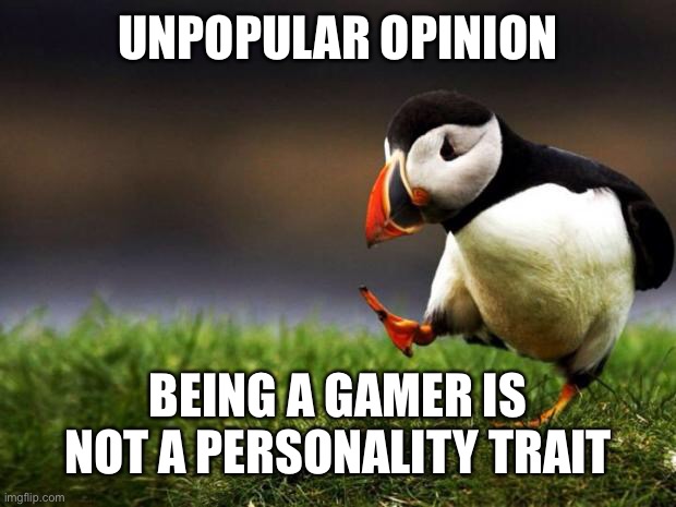 Neither is being a weeb | UNPOPULAR OPINION; BEING A GAMER IS NOT A PERSONALITY TRAIT | image tagged in memes,unpopular opinion puffin,video games,anime,gamers,weebs | made w/ Imgflip meme maker