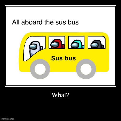 sus bus | image tagged in funny,demotivationals | made w/ Imgflip demotivational maker