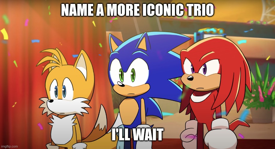 go ahead | NAME A MORE ICONIC TRIO; I'LL WAIT | image tagged in team sonic what | made w/ Imgflip meme maker