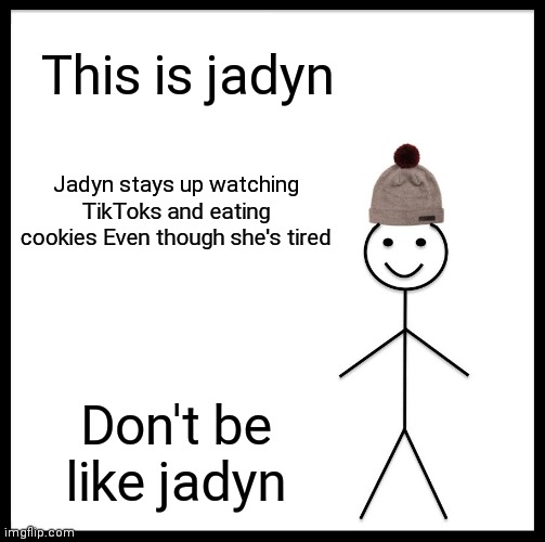 Don't be like jadyn | This is jadyn; Jadyn stays up watching TikToks and eating cookies Even though she's tired; Don't be like jadyn | image tagged in memes,be like bill | made w/ Imgflip meme maker