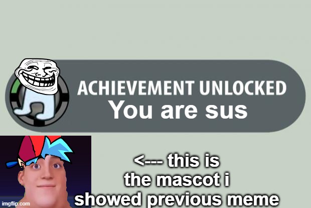 achievement unlocked | You are sus; <--- this is the mascot i showed previous meme | image tagged in achievement unlocked | made w/ Imgflip meme maker