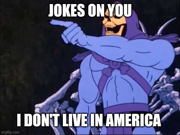 Skeletor | JOKES ON YOU I DON'T LIVE IN AMERICA | image tagged in skeletor | made w/ Imgflip meme maker