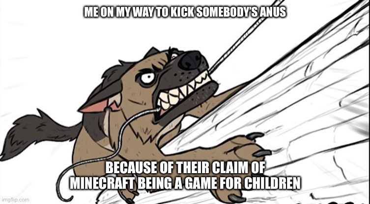 It’s really not | ME ON MY WAY TO KICK SOMEBODY’S ANUS; BECAUSE OF THEIR CLAIM OF MINECRAFT BEING A GAME FOR CHILDREN | image tagged in minecraft | made w/ Imgflip meme maker