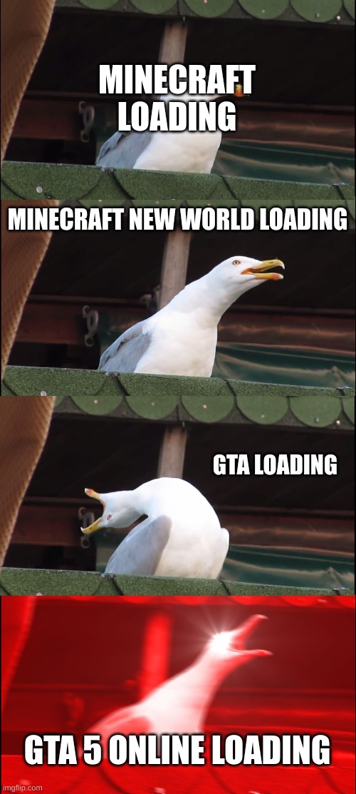 GTA 5 Loading be like | MINECRAFT LOADING; MINECRAFT NEW WORLD LOADING; GTA LOADING; GTA 5 ONLINE LOADING | image tagged in memes,inhaling seagull | made w/ Imgflip meme maker