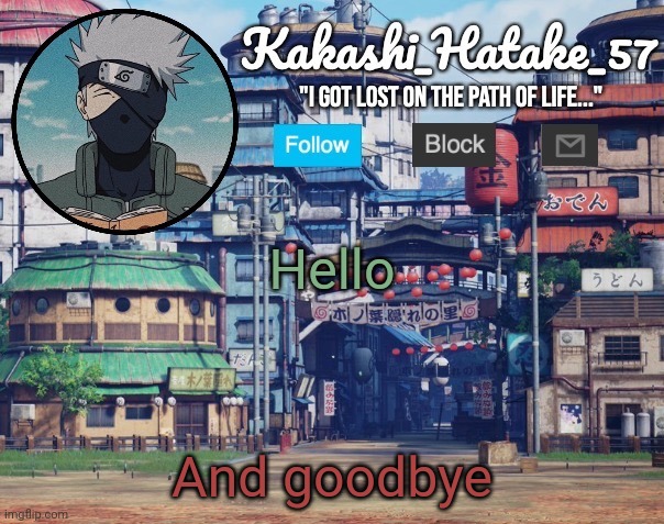 Kakashi_Hatake_57 | Hello; And goodbye | image tagged in kakashi_hatake_57 | made w/ Imgflip meme maker