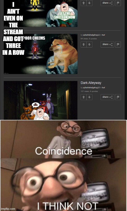 I AIN'T EVEN ON THE STREAM AND GOT THREE IN A ROW | image tagged in coincidence i think not | made w/ Imgflip meme maker