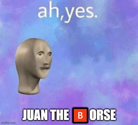Ah yes | JUAN THE ?ORSE | image tagged in ah yes | made w/ Imgflip meme maker