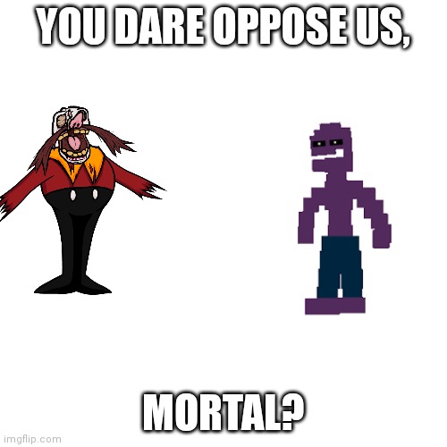 Blank Transparent Square Meme | YOU DARE OPPOSE US, MORTAL? | image tagged in memes,blank transparent square | made w/ Imgflip meme maker