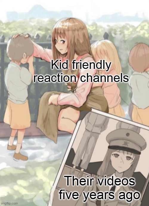 Anime Girl War General | Kid friendly reaction channels; Their videos five years ago | image tagged in anime girl war general | made w/ Imgflip meme maker