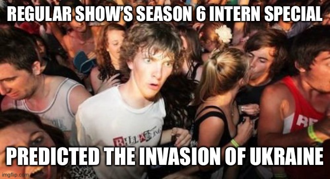 I mean… kinda | REGULAR SHOW’S SEASON 6 INTERN SPECIAL; PREDICTED THE INVASION OF UKRAINE | image tagged in memes,sudden clarity clarence,regular show,russia,ukraine,funny | made w/ Imgflip meme maker