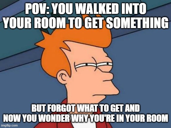 It gets to the best of us. | POV: YOU WALKED INTO YOUR ROOM TO GET SOMETHING; BUT FORGOT WHAT TO GET AND NOW YOU WONDER WHY YOU'RE IN YOUR ROOM | image tagged in memes,futurama fry,v i s i b l e c o n f u s i o n,why am i doing this,i am so confused right now | made w/ Imgflip meme maker