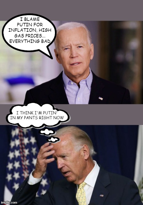 I BLAME PUTIN FOR INFLATION, HIGH GAS PRICES... EVERYTHING BAD; I THINK I'M PUTIN' IN MY PANTS RIGHT NOW | image tagged in joe biden 2020,joe biden worries | made w/ Imgflip meme maker