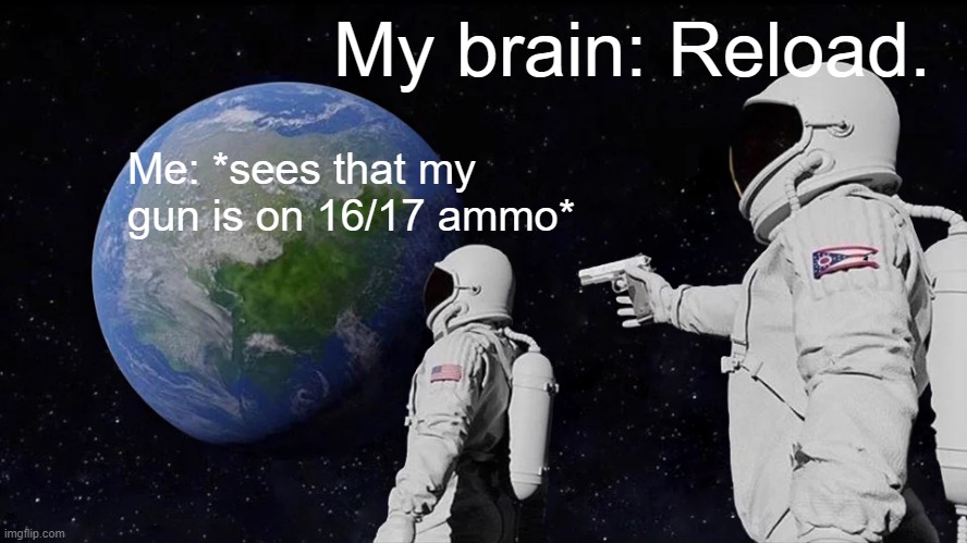 R E L O A D |  My brain: Reload. Me: *sees that my gun is on 16/17 ammo* | image tagged in memes,always has been | made w/ Imgflip meme maker