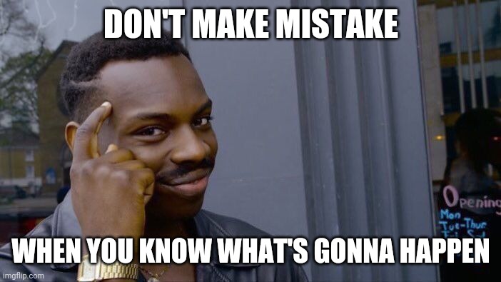 Roll Safe Think About It Meme | DON'T MAKE MISTAKE; WHEN YOU KNOW WHAT'S GONNA HAPPEN | image tagged in memes,roll safe think about it | made w/ Imgflip meme maker