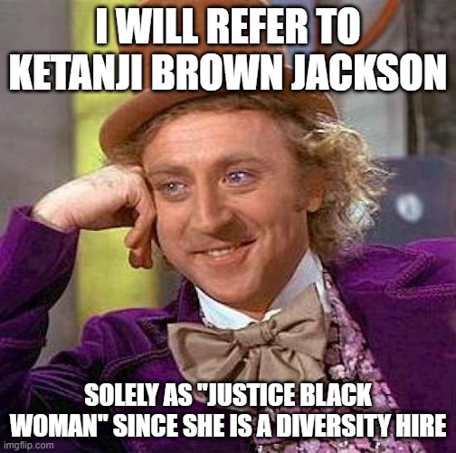 Creepy Condescending Wonka | I WILL REFER TO KETANJI BROWN JACKSON; SOLELY AS "JUSTICE BLACK WOMAN" SINCE SHE IS A DIVERSITY HIRE | image tagged in memes,creepy condescending wonka,supreme court,black woman,name,diversity | made w/ Imgflip meme maker
