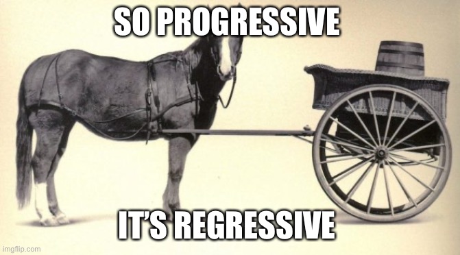 the cart before the horse | SO PROGRESSIVE IT’S REGRESSIVE | image tagged in the cart before the horse | made w/ Imgflip meme maker