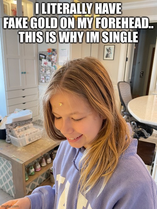 my dad took the pic.. | I LITERALLY HAVE FAKE GOLD ON MY FOREHEAD.. THIS IS WHY IM SINGLE | image tagged in gold,forehead | made w/ Imgflip meme maker
